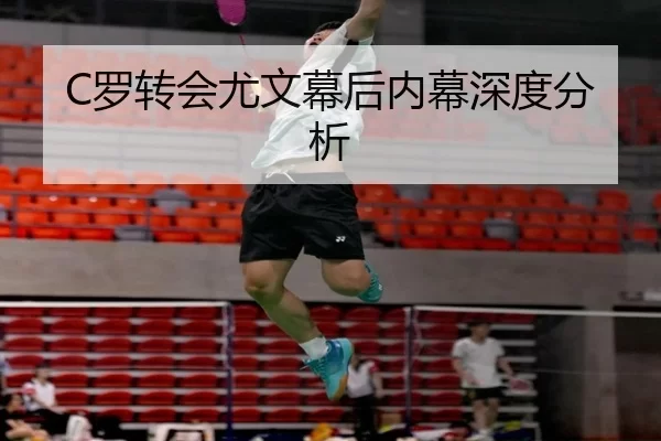 C罗转会尤文幕后内幕深度分析
