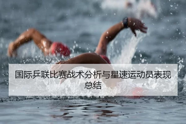 国际乒联比赛战术分析与星速运动员表现总结