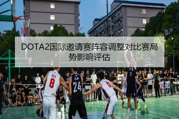 DOTA2国际邀请赛阵容调整对比赛局势影响评估