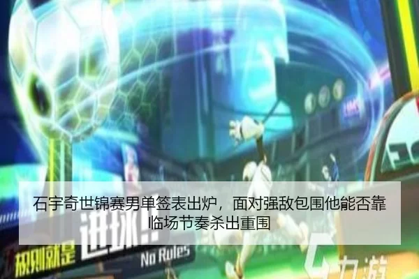 石宇奇世锦赛男单签表出炉，面对强敌包围他能否靠临场节奏杀出重围
